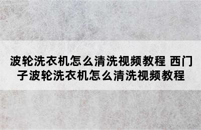 波轮洗衣机怎么清洗视频教程 西门子波轮洗衣机怎么清洗视频教程